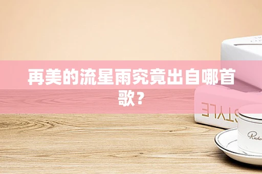 再美的流星雨究竟出自哪首歌？