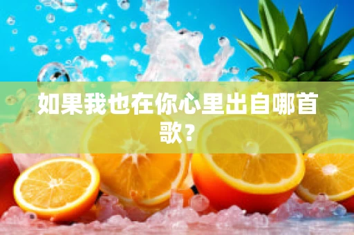 如果我也在你心里出自哪首歌？