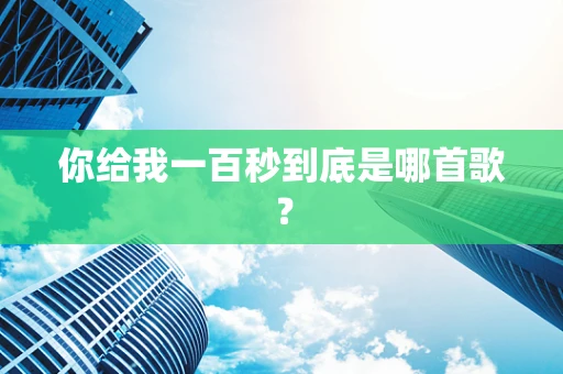 你给我一百秒到底是哪首歌？