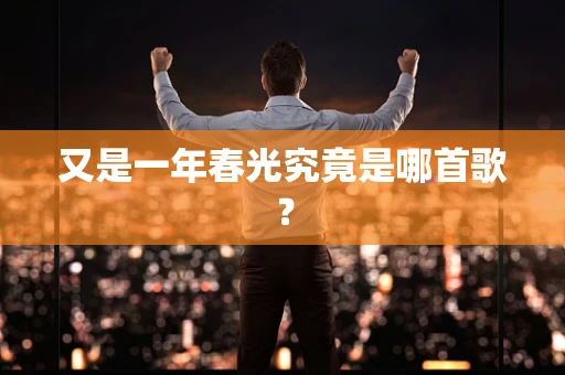 又是一年春光究竟是哪首歌？