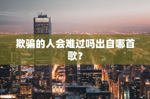 欺骗的人会难过吗出自哪首歌？