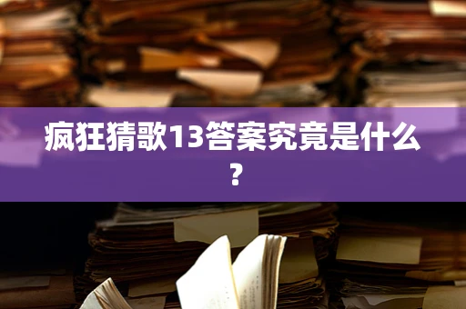 疯狂猜歌13答案究竟是什么？