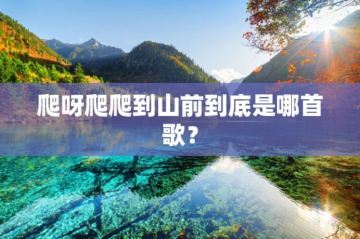 爬呀爬爬到山前到底是哪首歌？