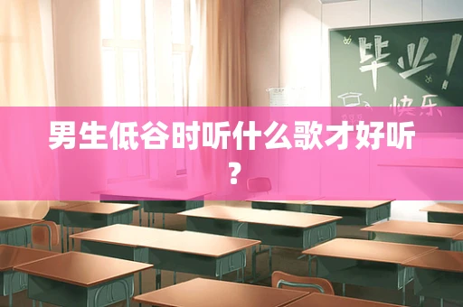 男生低谷时听什么歌才好听？