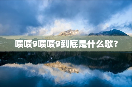 啧啧9啧啧9到底是什么歌？