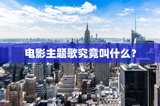 电影主题歌究竟叫什么？