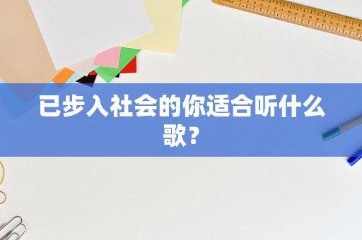 已步入社会的你适合听什么歌？