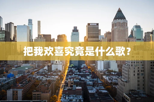 把我欢喜究竟是什么歌？