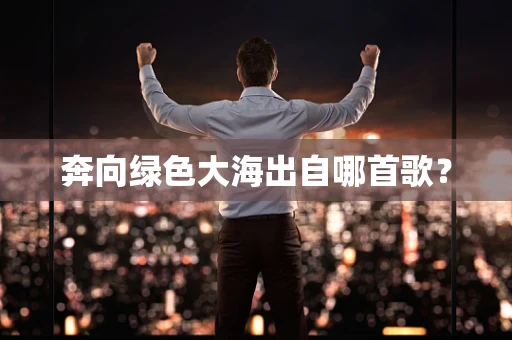 奔向绿色大海出自哪首歌？