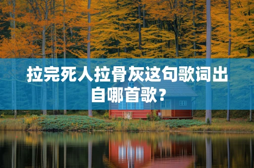 拉完死人拉骨灰这句歌词出自哪首歌？