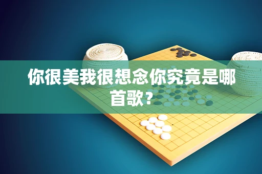 你很美我很想念你究竟是哪首歌？