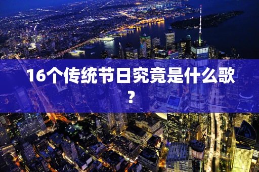 16个传统节日究竟是什么歌？