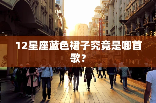 12星座蓝色裙子究竟是哪首歌？