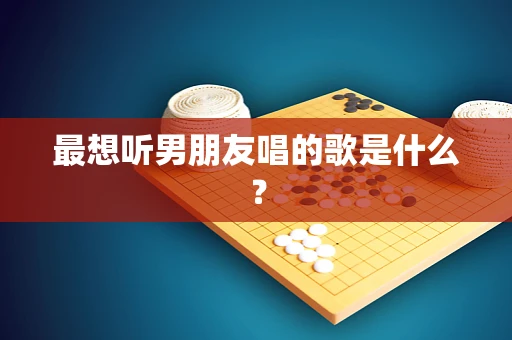 最想听男朋友唱的歌是什么？
