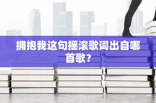 拥抱我这句摇滚歌词出自哪首歌？