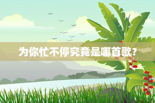 为你忙不停究竟是哪首歌？