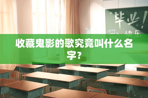 收藏鬼影的歌究竟叫什么名字？