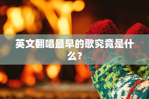英文翻唱最早的歌究竟是什么？