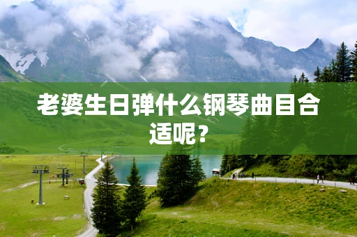 老婆生日弹什么钢琴曲目合适呢？