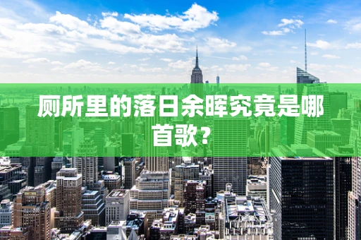 厕所里的落日余晖究竟是哪首歌？