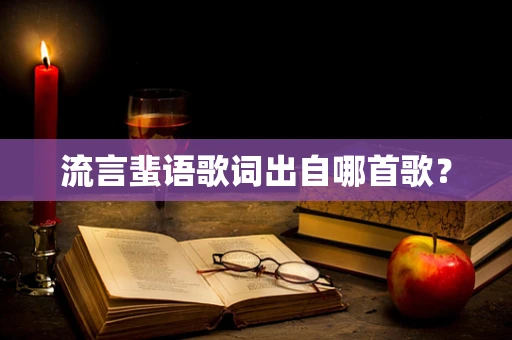 流言蜚语歌词出自哪首歌？