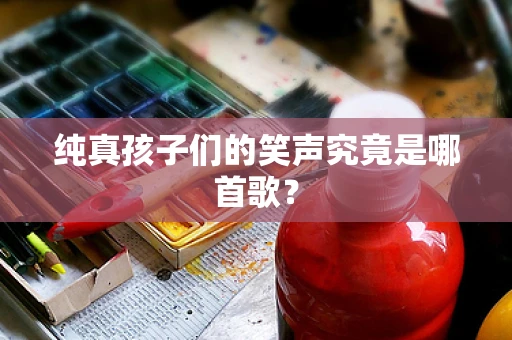 纯真孩子们的笑声究竟是哪首歌？