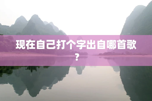 现在自己打个字出自哪首歌？