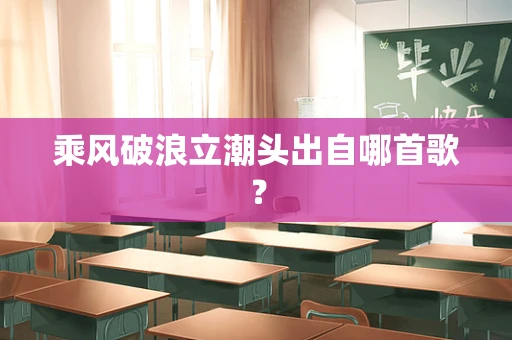 乘风破浪立潮头出自哪首歌？