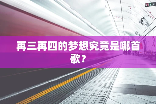 再三再四的梦想究竟是哪首歌？