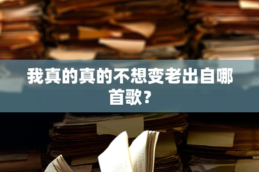 我真的真的不想变老出自哪首歌？