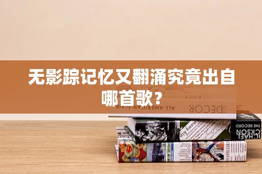 无影踪记忆又翻涌究竟出自哪首歌？