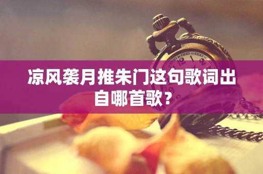 凉风袭月推朱门这句歌词出自哪首歌？