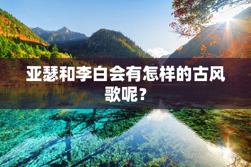 亚瑟和李白会有怎样的古风歌呢？