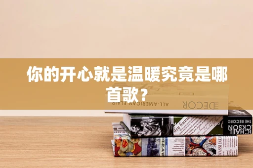 你的开心就是温暖究竟是哪首歌？