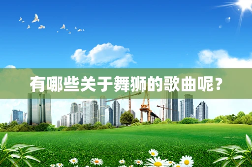 有哪些关于舞狮的歌曲呢？