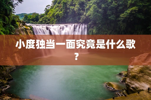 小度独当一面究竟是什么歌？
