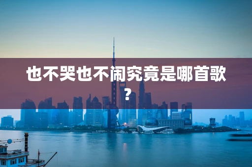 也不哭也不闹究竟是哪首歌？
