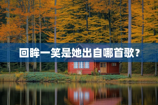 回眸一笑是她出自哪首歌？