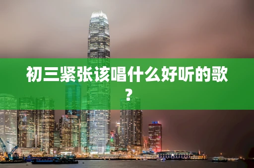 初三紧张该唱什么好听的歌？