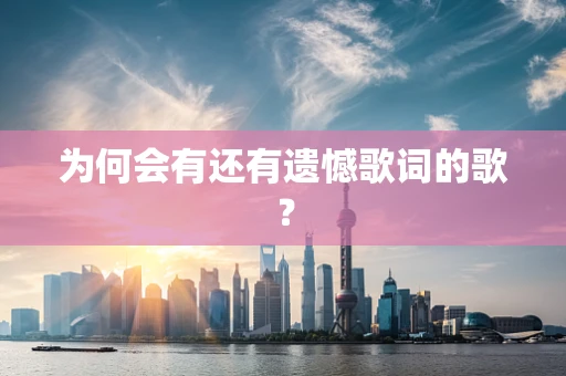 为何会有还有遗憾歌词的歌？