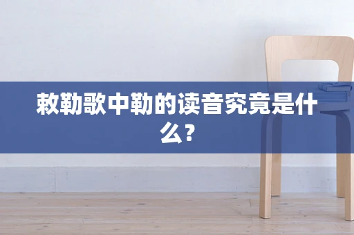 敕勒歌中勒的读音究竟是什么？