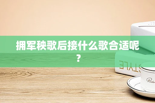 拥军秧歌后接什么歌合适呢？