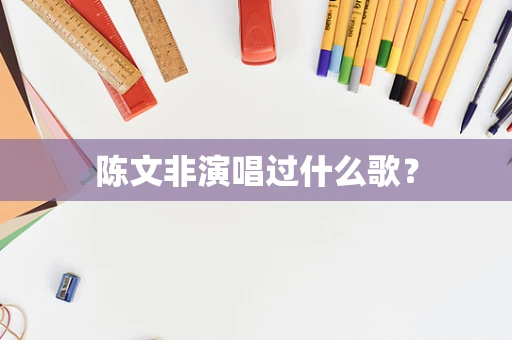 陈文非演唱过什么歌？