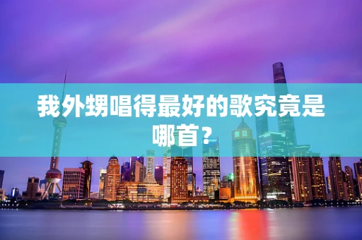 我外甥唱得最好的歌究竟是哪首？