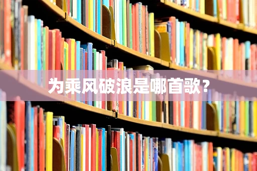 为乘风破浪是哪首歌？