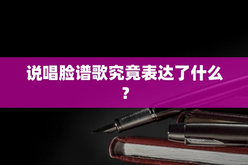 说唱脸谱歌究竟表达了什么？