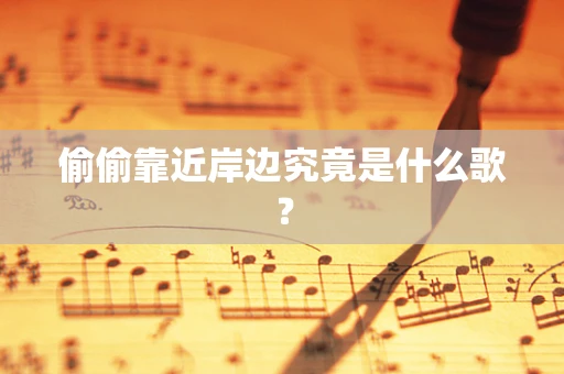 偷偷靠近岸边究竟是什么歌？