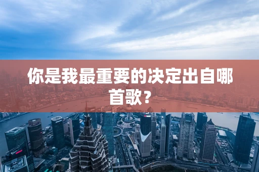 你是我最重要的决定出自哪首歌？