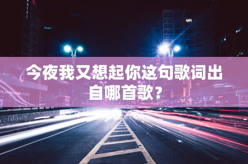 今夜我又想起你这句歌词出自哪首歌？
