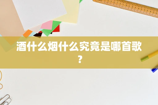 酒什么烟什么究竟是哪首歌？